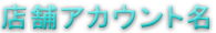 店舗アカウント名