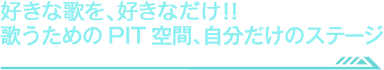 歌うためのPIT空間、自分だけのステージ